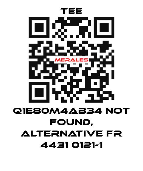 Q1E80M4AB34 not found, alternative FR 4431 0121-1 TEE