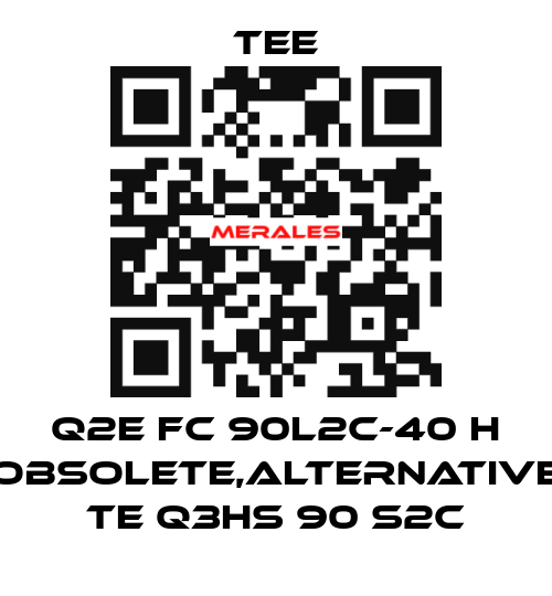 Q2E FC 90L2C-40 H obsolete,alternative TE Q3HS 90 S2C TEE